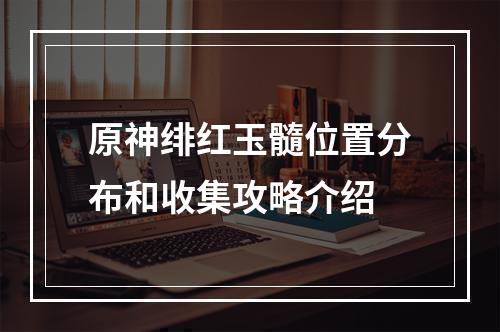 原神绯红玉髓位置分布和收集攻略介绍