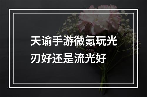 天谕手游微氪玩光刃好还是流光好