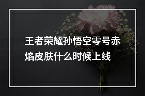 王者荣耀孙悟空零号赤焰皮肤什么时候上线