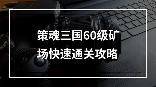 策魂三国60级矿场快速通关攻略