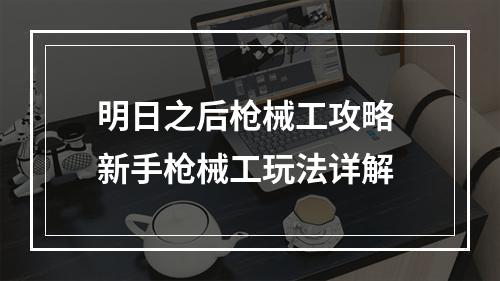 明日之后枪械工攻略 新手枪械工玩法详解