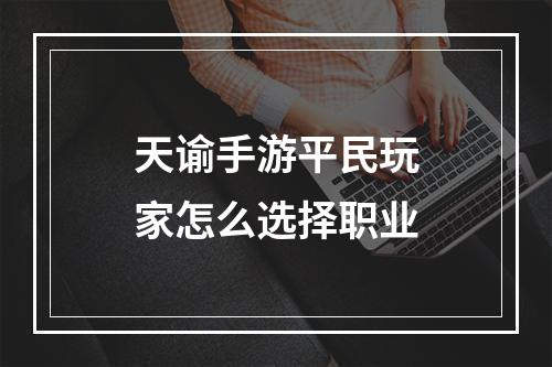 天谕手游平民玩家怎么选择职业