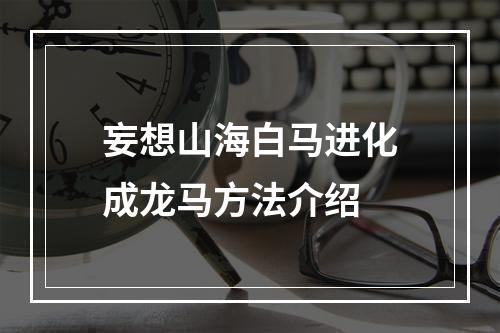 妄想山海白马进化成龙马方法介绍