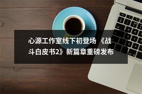 心源工作室线下初登场 《战斗白皮书2》新篇章重磅发布