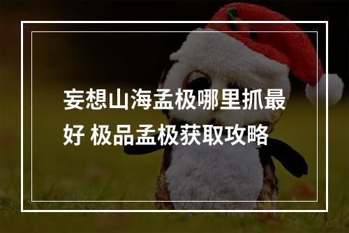 妄想山海孟极哪里抓最好 极品孟极获取攻略