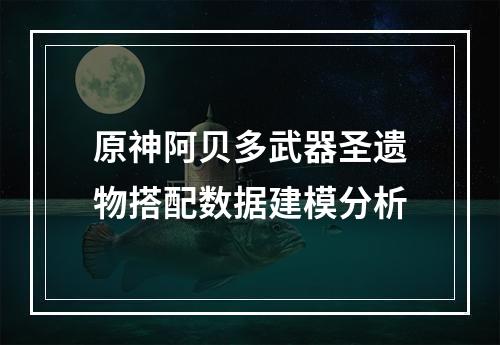 原神阿贝多武器圣遗物搭配数据建模分析