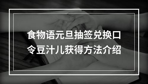 食物语元旦抽签兑换口令豆汁儿获得方法介绍