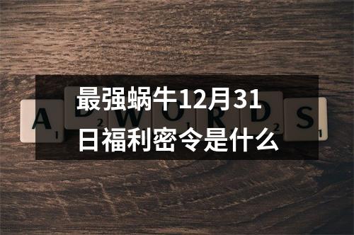 最强蜗牛12月31日福利密令是什么