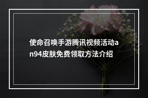 使命召唤手游腾讯视频活动an94皮肤免费领取方法介绍