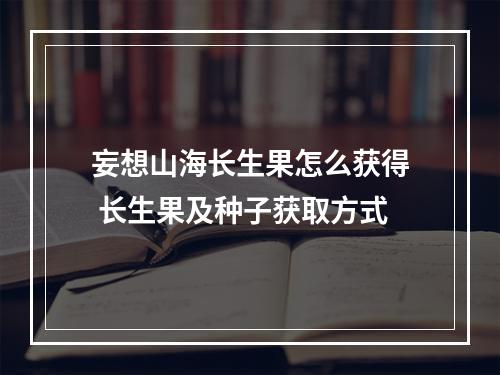 妄想山海长生果怎么获得 长生果及种子获取方式