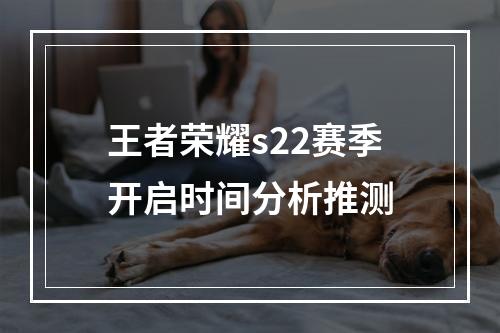 王者荣耀s22赛季开启时间分析推测