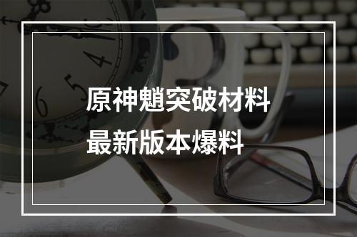 原神魈突破材料最新版本爆料