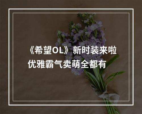 《希望OL》新时装来啦 优雅霸气卖萌全都有