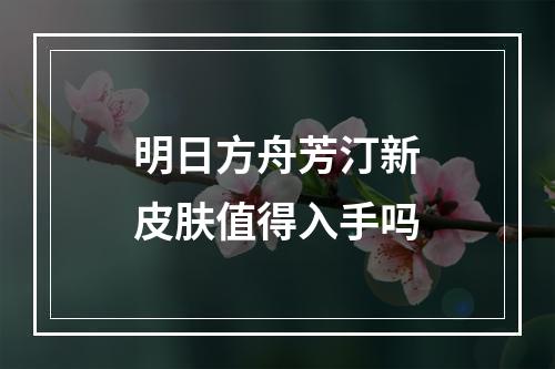 明日方舟芳汀新皮肤值得入手吗