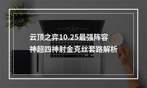 云顶之弈10.25最强阵容神超四神射金克丝套路解析