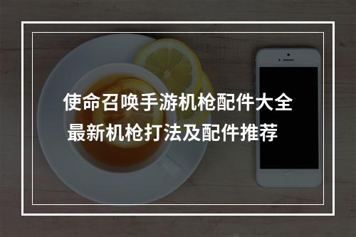 使命召唤手游机枪配件大全 最新机枪打法及配件推荐