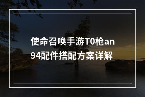 使命召唤手游T0枪an94配件搭配方案详解