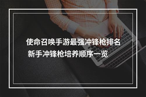 使命召唤手游最强冲锋枪排名 新手冲锋枪培养顺序一览