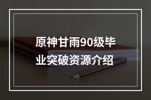 原神甘雨90级毕业突破资源介绍