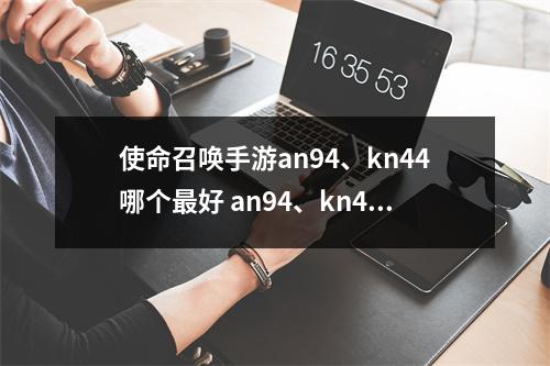 使命召唤手游an94、kn44哪个最好 an94、kn44对比解析