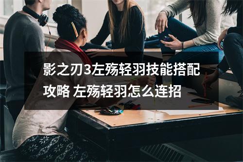 影之刃3左殇轻羽技能搭配攻略 左殇轻羽怎么连招