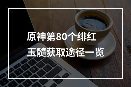 原神第80个绯红玉髓获取途径一览