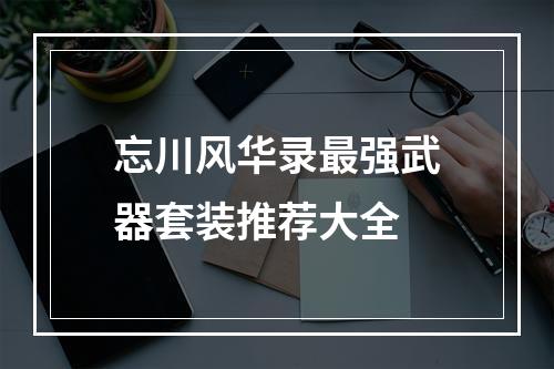 忘川风华录最强武器套装推荐大全