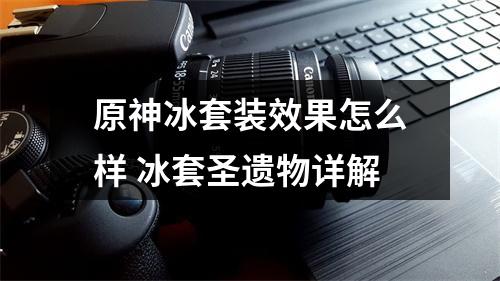 原神冰套装效果怎么样 冰套圣遗物详解