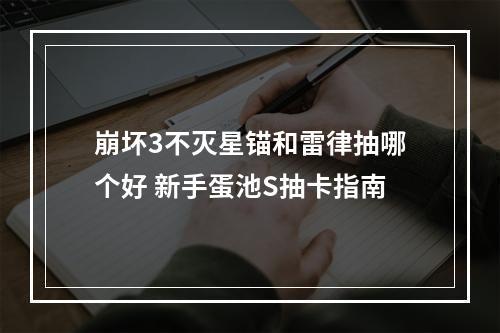 崩坏3不灭星锚和雷律抽哪个好 新手蛋池S抽卡指南