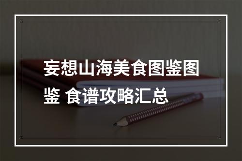 妄想山海美食图鉴图鉴 食谱攻略汇总