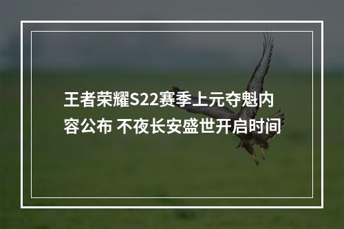 王者荣耀S22赛季上元夺魁内容公布 不夜长安盛世开启时间