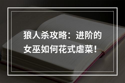 狼人杀攻略：进阶的女巫如何花式虐菜！