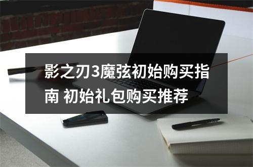 影之刃3魔弦初始购买指南 初始礼包购买推荐