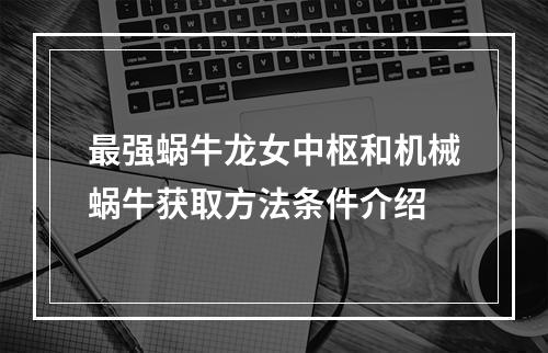 最强蜗牛龙女中枢和机械蜗牛获取方法条件介绍