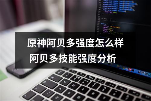 原神阿贝多强度怎么样 阿贝多技能强度分析