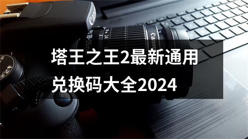 塔王之王2最新通用兑换码大全2024