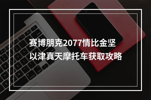 赛博朋克2077情比金坚以津真天摩托车获取攻略