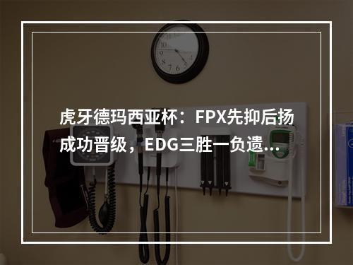 虎牙德玛西亚杯：FPX先抑后扬成功晋级，EDG三胜一负遗憾退场