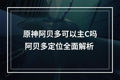 原神阿贝多可以主C吗 阿贝多定位全面解析