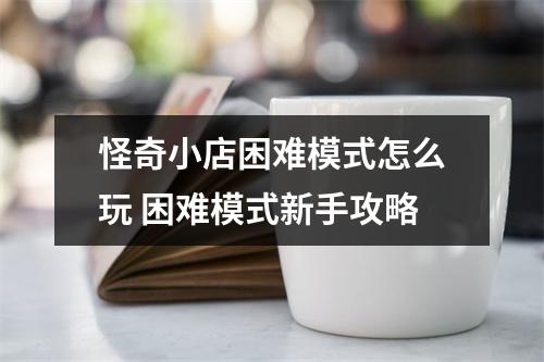 怪奇小店困难模式怎么玩 困难模式新手攻略