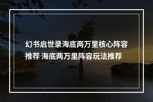 幻书启世录海底两万里核心阵容推荐 海底两万里阵容玩法推荐