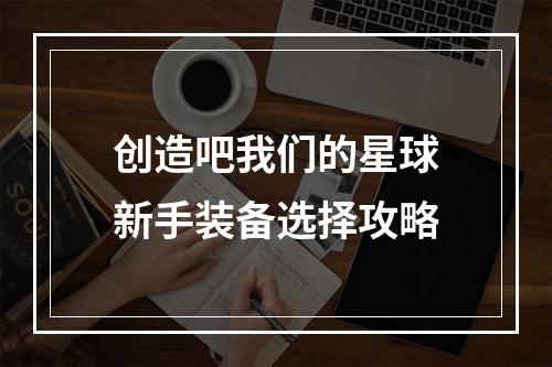 创造吧我们的星球新手装备选择攻略