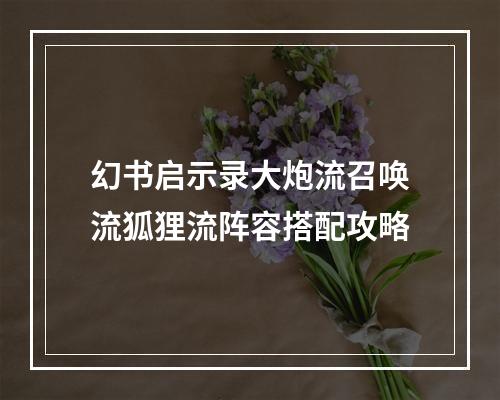 幻书启示录大炮流召唤流狐狸流阵容搭配攻略