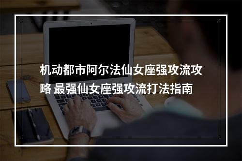 机动都市阿尔法仙女座强攻流攻略 最强仙女座强攻流打法指南