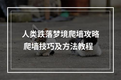 人类跌落梦境爬墙攻略 爬墙技巧及方法教程