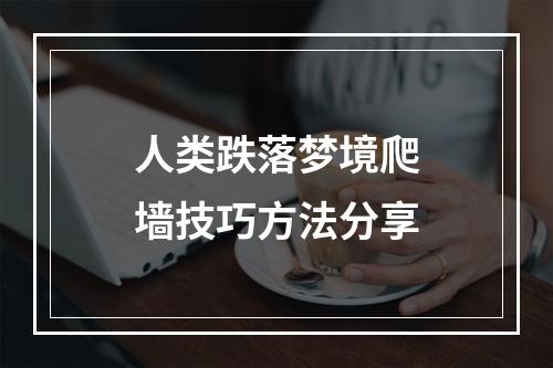 人类跌落梦境爬墙技巧方法分享