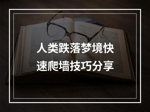 人类跌落梦境快速爬墙技巧分享