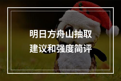 明日方舟山抽取建议和强度简评