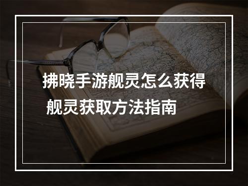 拂晓手游舰灵怎么获得 舰灵获取方法指南