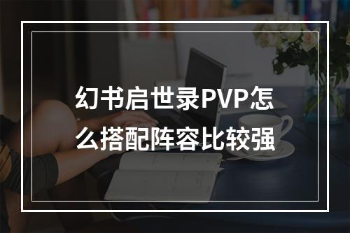 幻书启世录PVP怎么搭配阵容比较强